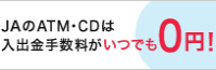 JAのATM・CDは入出金手数料がいつでも０円！
